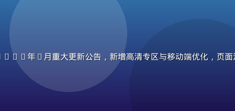 免费黄游导航2026年7月重大更新公告，新增高清专区与移动端优化，页面清晰展示新功能