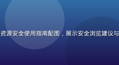 免费黄游资源安全使用指南配图，展示安全浏览建议与注意事项